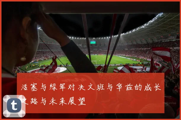 活塞与绿军对决文班与华兹的成长之路与未来展望