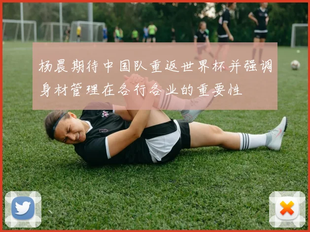 杨晨期待中国队重返世界杯并强调身材管理在各行各业的重要性