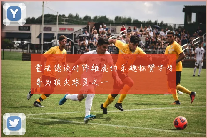 霍福德谈对阵雄鹿的乐趣称赞字母哥为顶尖球员之一