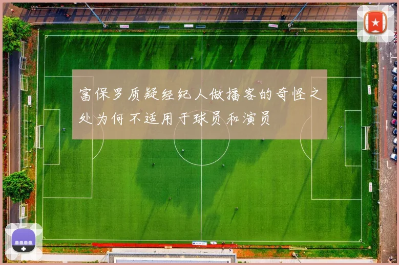 富保罗质疑经纪人做播客的奇怪之处为何不适用于球员和演员