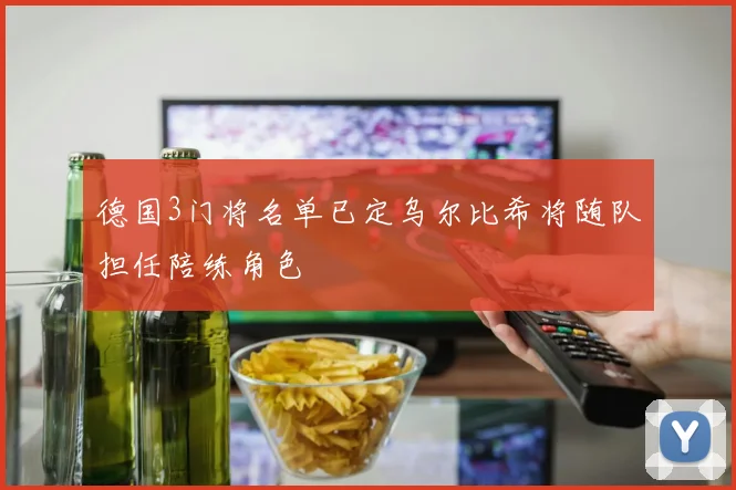 德国3门将名单已定乌尔比希将随队担任陪练角色
