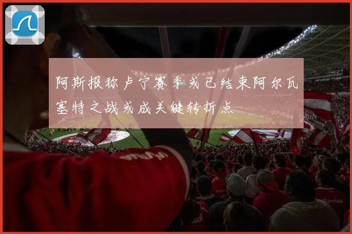 阿斯报称卢宁赛季或已结束阿尔瓦塞特之战或成关键转折点
