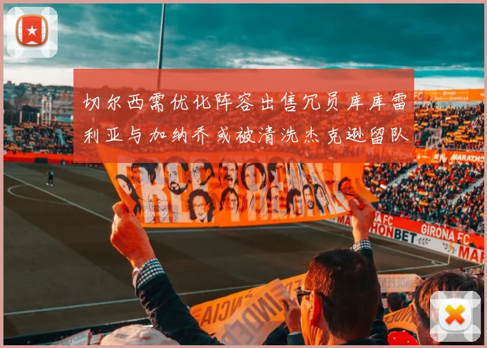 切尔西需优化阵容出售冗员库库雷利亚与加纳乔或被清洗杰克逊留队