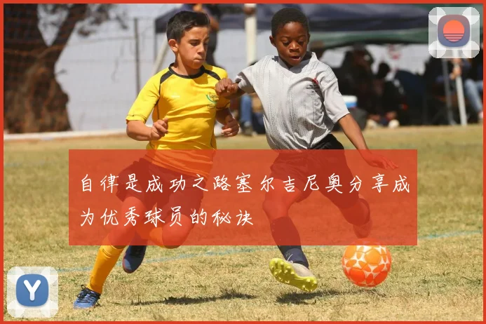 自律是成功之路塞尔吉尼奥分享成为优秀球员的秘诀