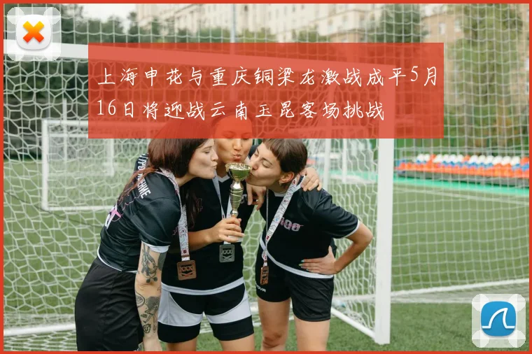 上海申花与重庆铜梁龙激战成平5月16日将迎战云南玉昆客场挑战
