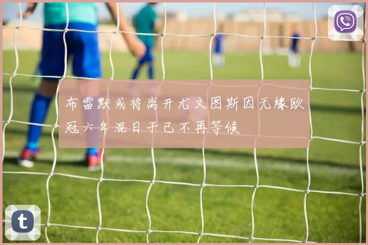 布雷默或将离开尤文图斯因无缘欧冠六年混日子已不再等候