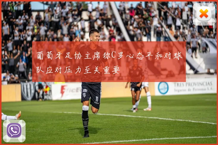葡萄牙足协主席称C罗心态平和对球队应对压力至关重要