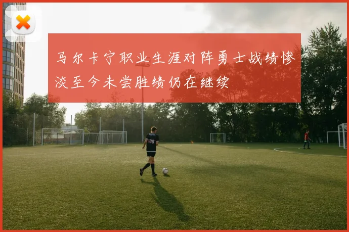 马尔卡宁职业生涯对阵勇士战绩惨淡至今未尝胜绩仍在继续